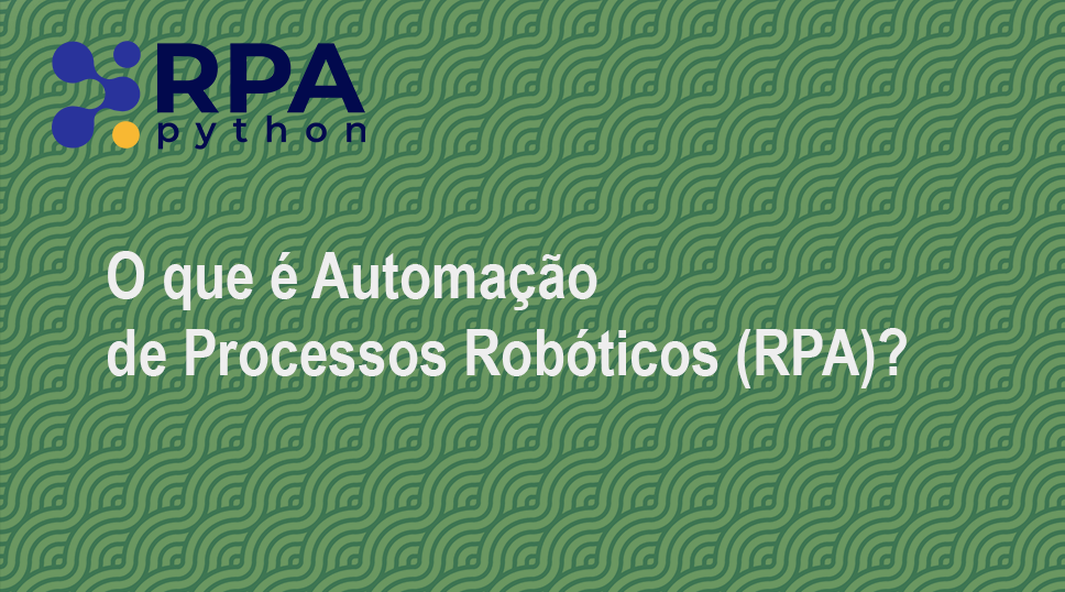 O que é Automação de Processos Robóticos (RPA)