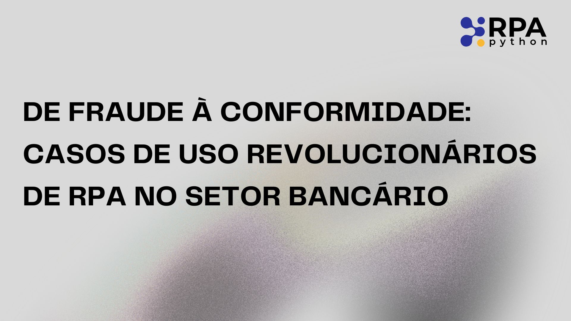 De Fraude à Conformidade: Casos de Uso Revolucionários de RPA no Setor Bancário