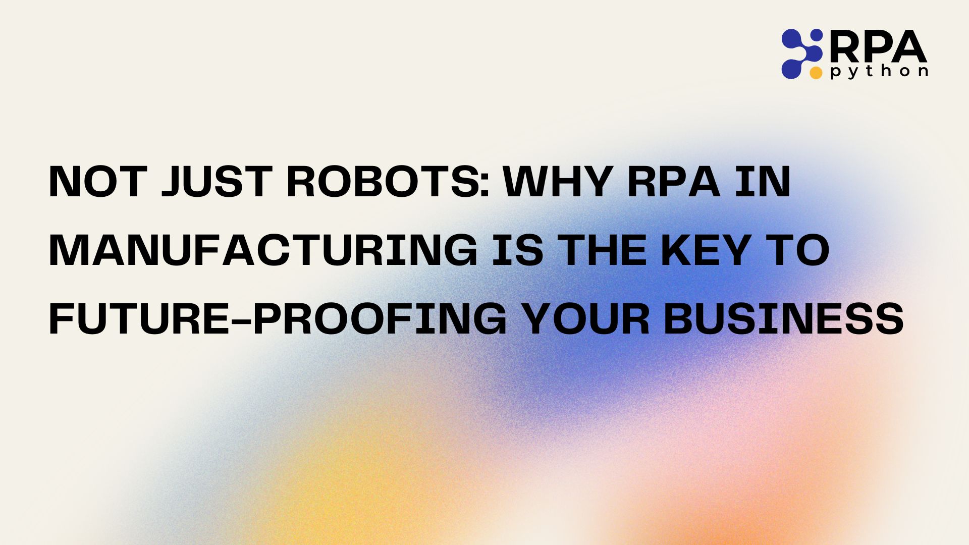 Not Just Robots: Why RPA in Manufacturing Is the Key to Future-Proofing Your Business