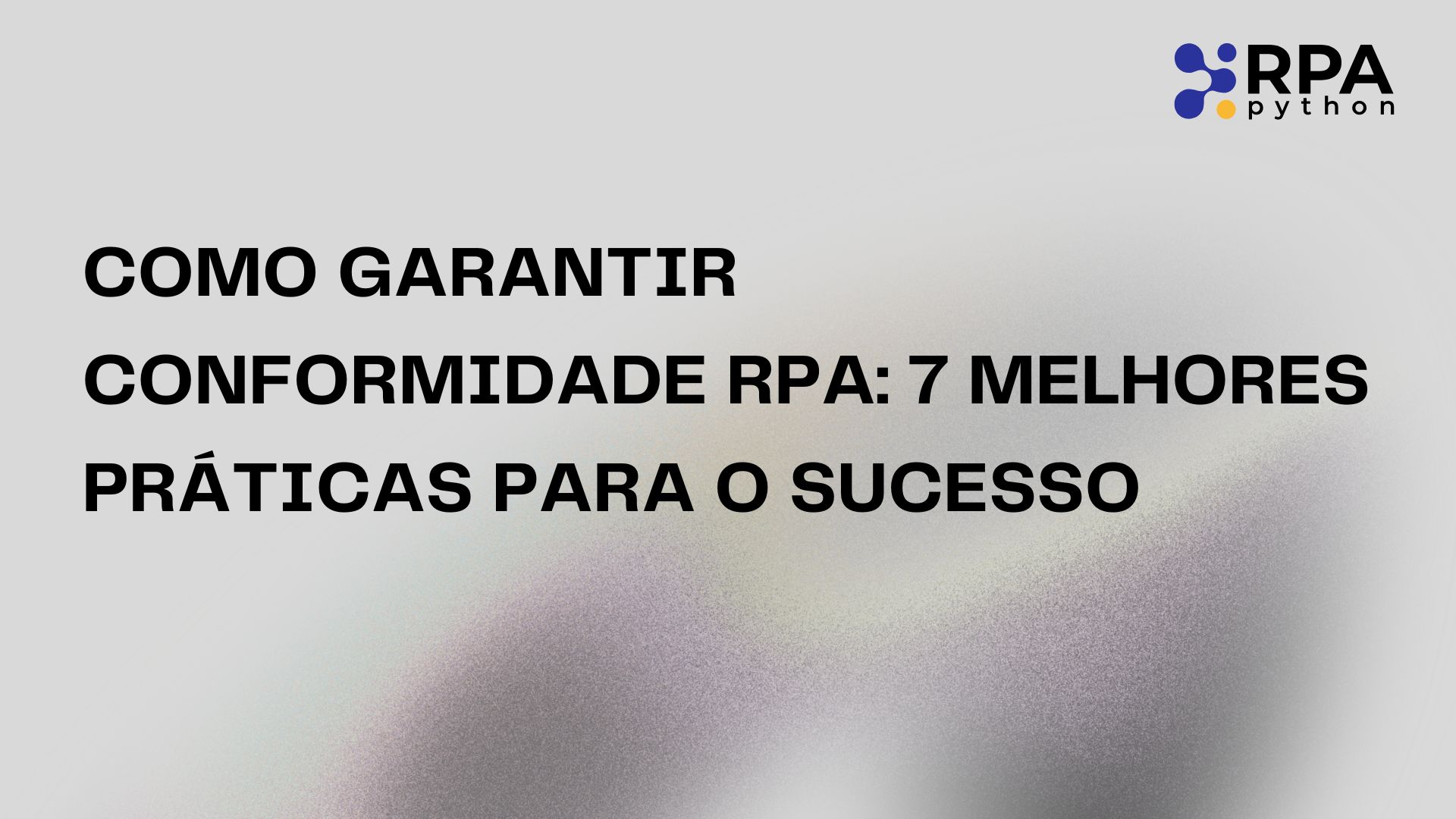 Como Garantir Conformidade RPA: 7 Melhores Práticas para o Sucesso