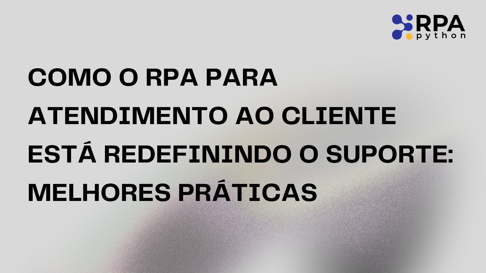 Como o RPA para Atendimento ao Cliente Está Redefinindo o Suporte: Melhores Práticas